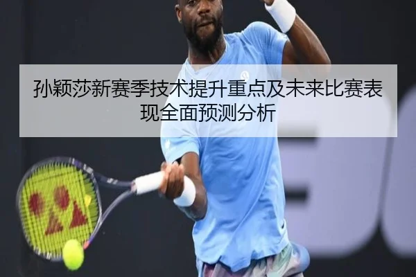 孙颖莎新赛季技术提升重点及未来比赛表现全面预测分析 | YABO SPORTS